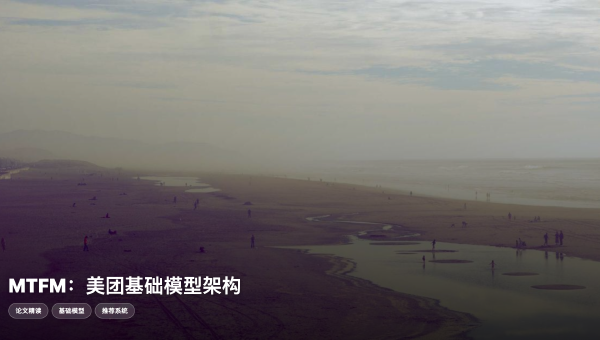 美团推荐大模型 MTFM (Meituan Foundation Model) 深度硬核解析：跨场景推荐的终极答案？